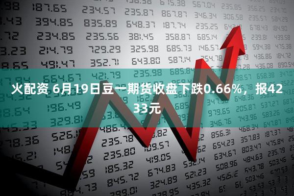 火配资 6月19日豆一期货收盘下跌0.66%，报4233元