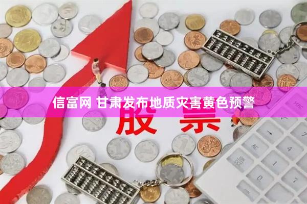 信富网 甘肃发布地质灾害黄色预警
