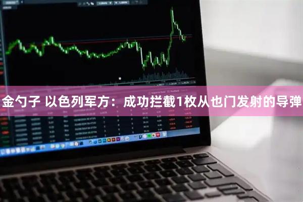 金勺子 以色列军方：成功拦截1枚从也门发射的导弹