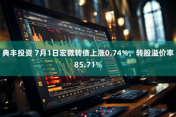典丰投资 7月1日宏微转债上涨0.74%，转股溢价率85.71%