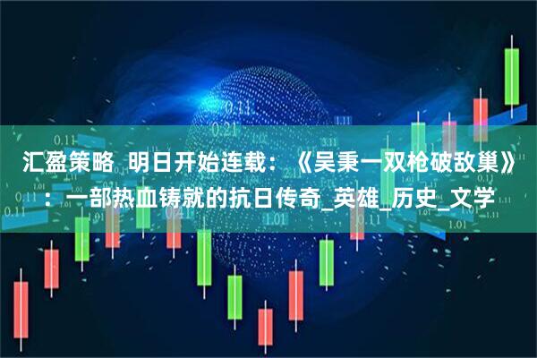 汇盈策略  明日开始连载：《吴秉一双枪破敌巢》：一部热血铸就的抗日传奇_英雄_历史_文学