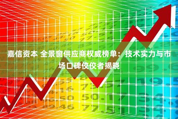 嘉信资本 全景窗供应商权威榜单：技术实力与市场口碑佼佼者揭晓