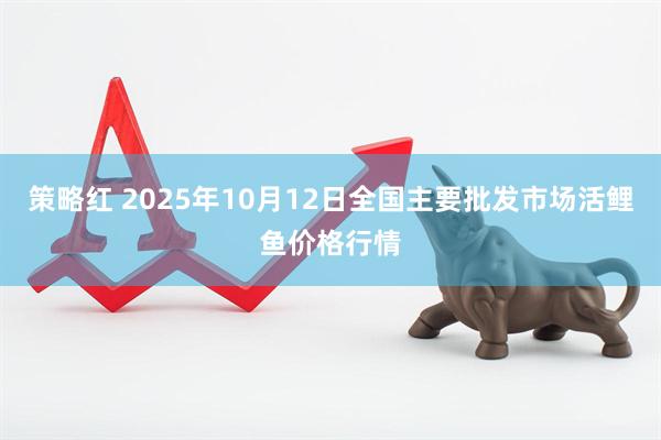 策略红 2025年10月12日全国主要批发市场活鲤鱼价格行情